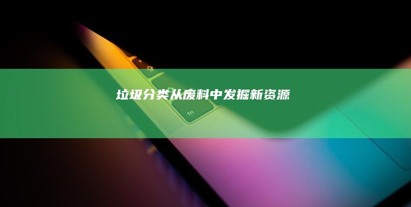 垃圾分类：从废料中发掘新资源