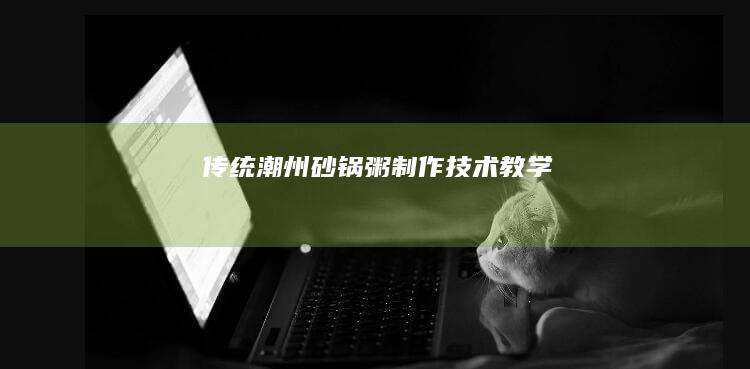 传统潮州砂锅粥制作技术教学